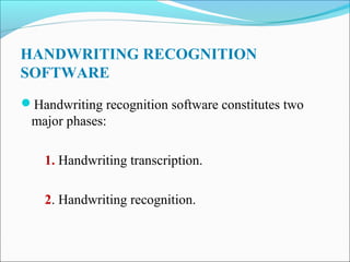 HANDWRITING RECOGNITION
SOFTWARE
Handwriting recognition software constitutes two

major phases:
1. Handwriting transcription.
2. Handwriting recognition.

 