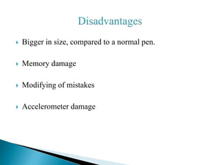  Bigger in size, compared to a normal pen.
 Memory damage
 Modifying of mistakes
 Accelerometer damage
 