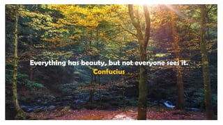 Everything has beauty, but not everyone sees it.
Confucius
 