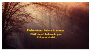 Fake friends believe in rumors.
Real friends believe in you.
Yolanda Hadid
 