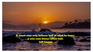 A smart man only believes half of what he hears,
a wise man knows which half.
Jeff Cooper
 