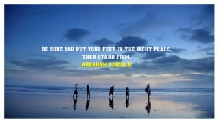 Be sure you put your feet in the right place,
then stand firm.
Abraham Lincoln
 