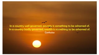 In a country well governed, poverty is something to be ashamed of.
In a country badly governed, wealth is something to be ...