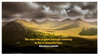No man has a good enough memory
to be a successful liar.
Abraham Lincoln
 