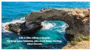 Life is like riding a bicycle.
To keep your balance, you must keep moving.
Albert Einstein
 