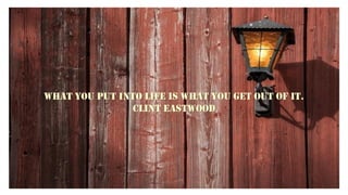 What you put into life is what you get out of it.
Clint Eastwood
 