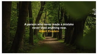 A person who never made a mistake
never tried anything new.
Albert Einstein
 
