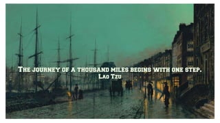 The journey of a thousand miles begins with one step.
Lao Tzu
 