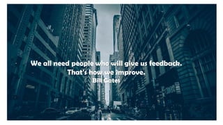 We all need people who will give us feedback.
That's how we improve.
Bill Gates
 
