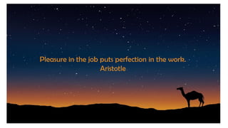 Pleasure in the job puts perfection in the work.
Aristotle
 