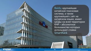 16
Baidu, крупнейшая
китайская поисковая
система, а также
крупнейший с айт на
китайском языке, имеет
ЦОДы на всей территории
КНР – абсолютное
большинство которых
используют стойки
SmartRack
 