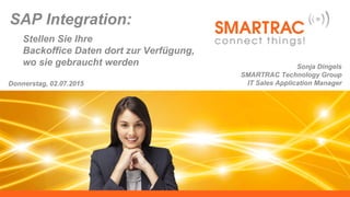 SAP Integration:
Stellen Sie Ihre
Backoffice Daten dort zur Verfügung,
wo sie gebraucht werden
Donnerstag, 02.07.2015
Sonja Dingels
SMARTRAC Technology Group
IT Sales Application Manager
 
