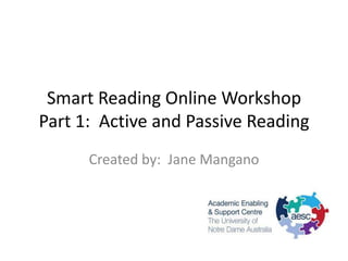 Smart Reading Online Workshop
Part 1: Active and Passive Reading
      Created by: Jane Mangano
 
