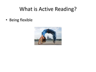 What is Active Reading?
• Being flexible
 