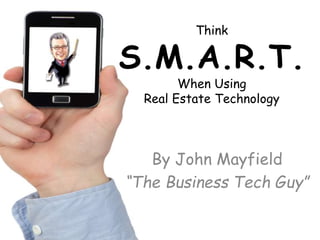 Think
S.M.A.R.T.
When Using
Real Estate Technology
By John Mayfield
“The Business Tech Guy”
 