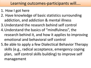 Learning outcomes-participants will….
1. How I got here
2. Have knowledge of basic statistics surrounding
addiction, and a...