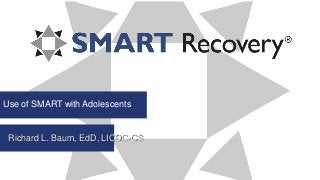 Use of SMART with Adolescents
Richard L. Baum, EdD, LICDC-CS
 