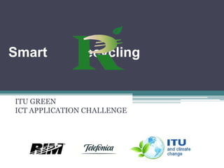 Smart

ecycling

ITU GREEN
ICT APPLICATION CHALLENGE

 