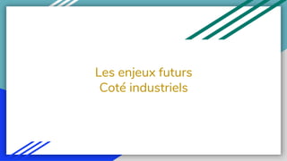 Les enjeux futurs
Coté industriels
 