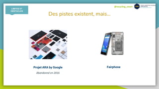 @recycling_smart
Des pistes existent, mais...
Projet ARA by Google
Abandonné en 2016
Fairphone
LIMITES ET
OBSTACLES
 