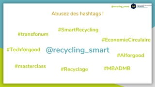 @recycling_smart
Abusez des hashtags !
#SmartRecycling
#Recyclage
#EconomieCirculaire
#MBADMB
#Techforgood
#AIforgood
#masterclass
@recycling_smart
#transfonum
 