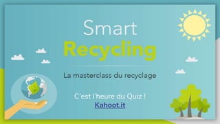 @recycling_smart
C’est l’heure du Quiz !
Kahoot.it
 