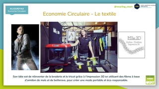 @recycling_smart
Economie Circulaire - Le textile
AUJOURD’HUI
Economie Circulaire
Son idée est de réinventer de la broderie et le tricot grâce à l’impression 3D en utilisant des fibres à base
d’amidon de maïs et de betterave, pour créer une mode portable et éco-responsable.
 