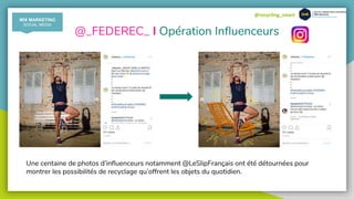 @recycling_smart
@_FEDEREC_ I Opération Influenceurs
Une centaine de photos d’influenceurs notamment @LeSlipFrançais ont été détournées pour
montrer les possibilités de recyclage qu’offrent les objets du quotidien.
MIX MARKETING
SOCIAL MEDIA
 