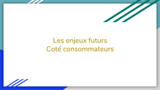 Les enjeux futurs
Coté consommateurs
 