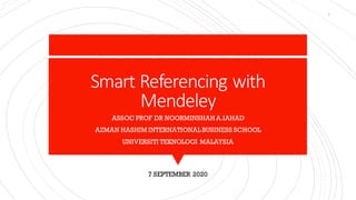 Smart Referencing with
Mendeley
ASSOC PROF DR NOORMINSHAH A.IAHAD
AZMAN HASHIM INTERNATIONALBUSINESS SCHOOL
UNIVERSITI TEKNOLOGI MALAYSIA
7 SEPTEMBER 2020
1
 