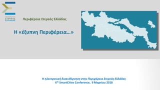 Εξωτερικό
περιβάλλον
Περιφέρεια Στερεάς Ελλάδας
Η «έξυπνη Περιφέρεια…»
Η ηλεκτρονική διακυβέρνηση στην Περιφέρεια Στερεάς Ελλάδας
6th SmartCities Conference, 9 Μαρτίου 2018
 