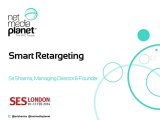 Smart Retargeting
Sri Sharma, Managing Director & Founder

@srisharma @netmediaplanet

 