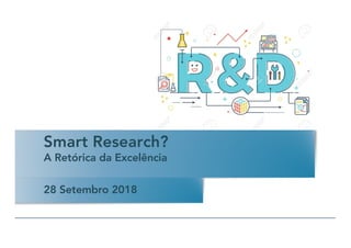 Smart Research?
A Retórica da Excelência
28 Setembro 2018
 