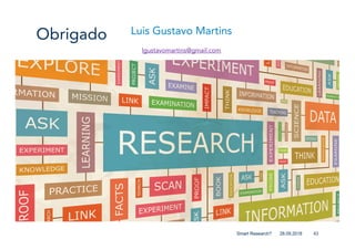 Obrigado
43
Luis Gustavo Martins
lgustavomartins@gmail.com
28.09.2018Smart Research?
 