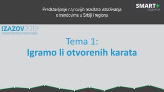 Tema 1:
Igramo li otvorenih karata
Predstavljanje najnovijih rezultata istraživanja
o trendovima u Srbiji i regionu
 