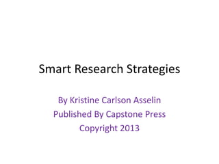 Smart Research Strategies
By Kristine Carlson Asselin
Published By Capstone Press
Copyright 2013
 