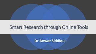 Smart Research through Online Tools
Dr Anwar Siddiqui
 