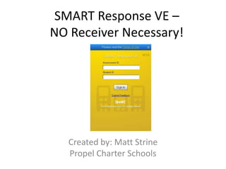 SMART Response VE – NO Receiver Necessary! Created by: Matt Strine Propel Charter Schools 