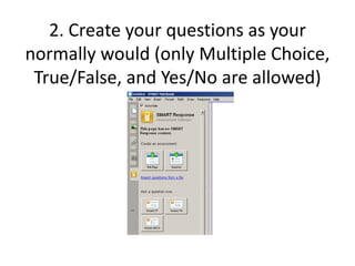 2. Create your questions as your normally would (only Multiple Choice, True/False, and Yes/No are allowed)
