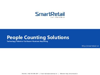 http://smartretail.vn
People Counting Solutions
Technology  Metrics  Software  Business Reporting
Mobile: (+84) 935 888 489 | Email: Sales@smartretail.vn | Website: http://smartretail.vn
 