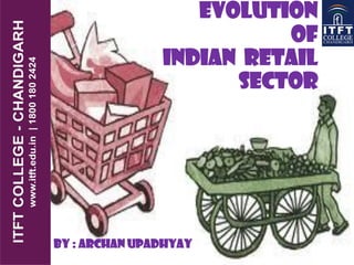 EVOLUTION
OF
INDIAN RETAIL
SECTOR
By : Archan Upadhyay
 
