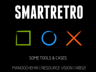 SMARTRETRO
SOME TOOLS & CASES
MANOOCHEHRI | RESOURCE VISION | 140521
 