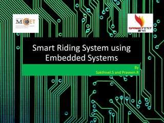 Smart Riding System using
Embedded Systems
By
Sakthivel.S and Praveen.R
 