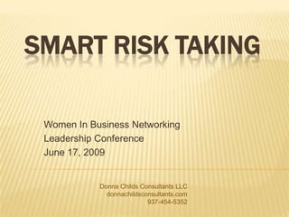 Smart Risk Taking Women In Business Networking Leadership Conference June 17, 2009 Donna Childs Consultants LLC donnachildsconsultants.com 937-454-5352 