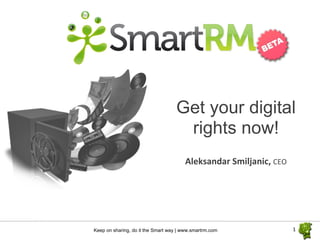 Get your digital
                                     rights now!
                                       Aleksandar Smiljanic, CEO




Keep on sharing, do it the Smart way | www.smartrm.com             1
 