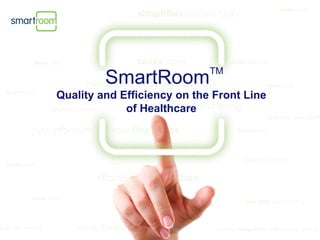 TM
         SmartRoom
Quality and Efficiency on the Front Line
             of Healthcare
 