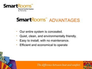 Our entire system is concealed. Quiet, clean, and environmentally friendly. Easy to install, with no maintenance. Efficient and economical to operate ADVANTAGES 