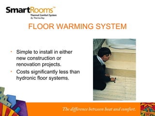 FLOOR WARMING SYSTEM Simple to install in either  new construction or  renovation projects. Costs significantly less than hydronic floor systems. 