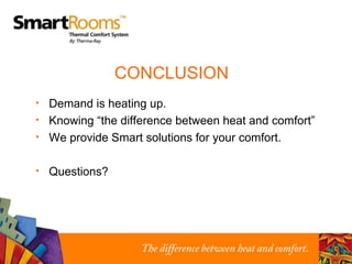 CONCLUSION Demand is heating up. Knowing “the difference between heat and comfort” We provide Smart solutions for your comfort. Questions? 