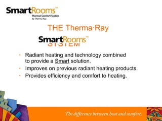 THE Therma·Ray    SYSTEM Radiant heating and technology combined  to provide a  Smart  solution. Improves on previous radiant heating products. Provides efficiency and comfort to heating. 